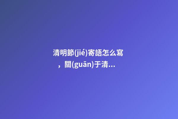 清明節(jié)寄語怎么寫，關(guān)于清明節(jié)的說說
